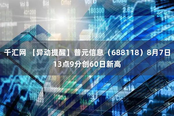 千汇网 【异动提醒】普元信息（688118）8月7日13点9分创60日新高