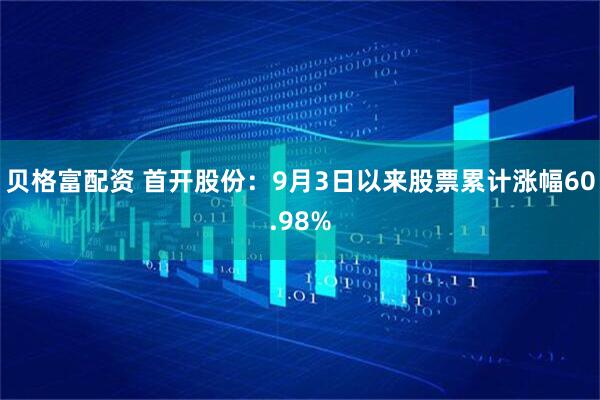 贝格富配资 首开股份：9月3日以来股票累计涨幅60.98%