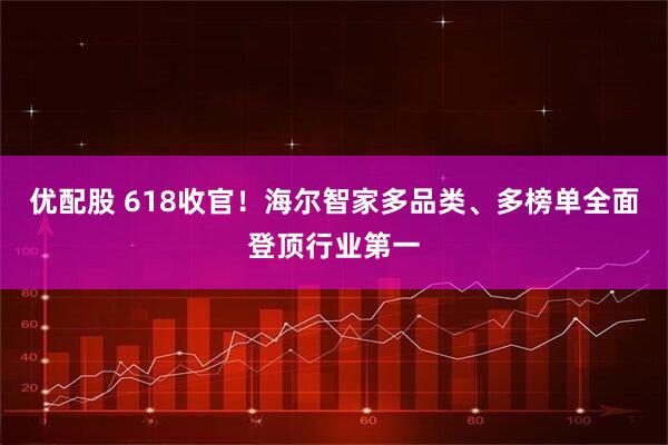 优配股 618收官！海尔智家多品类、多榜单全面登顶行业第一