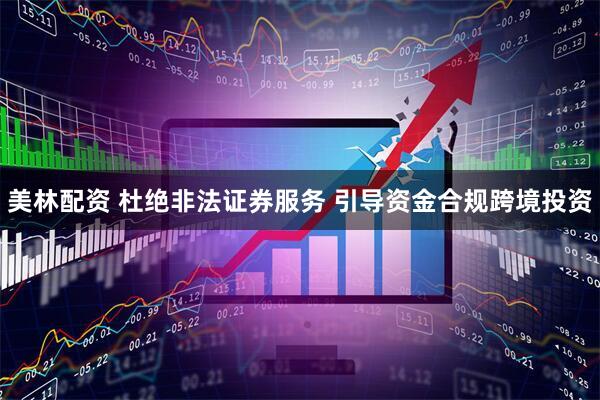 美林配资 杜绝非法证券服务 引导资金合规跨境投资